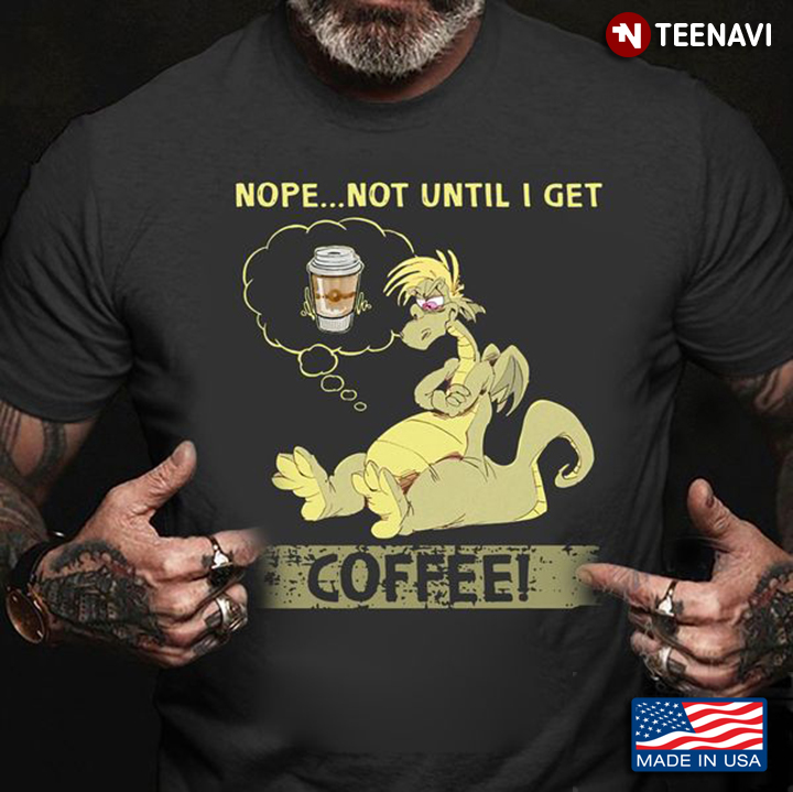Dragon Coffee Shirt, Nope Not Until I Get Coffee