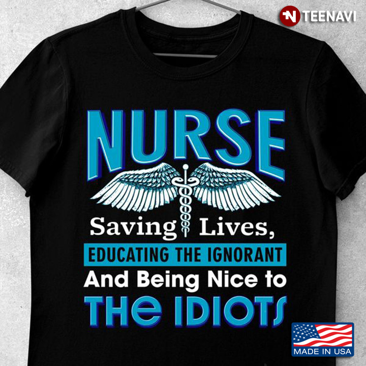 Nurse Shirt, Nurse Saving Lives Educating The Ignorant And Being Nice