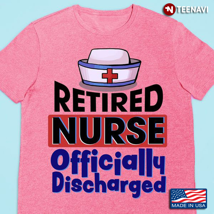 Retired Nurse Shirt, Retired Nurse Officially Discharged