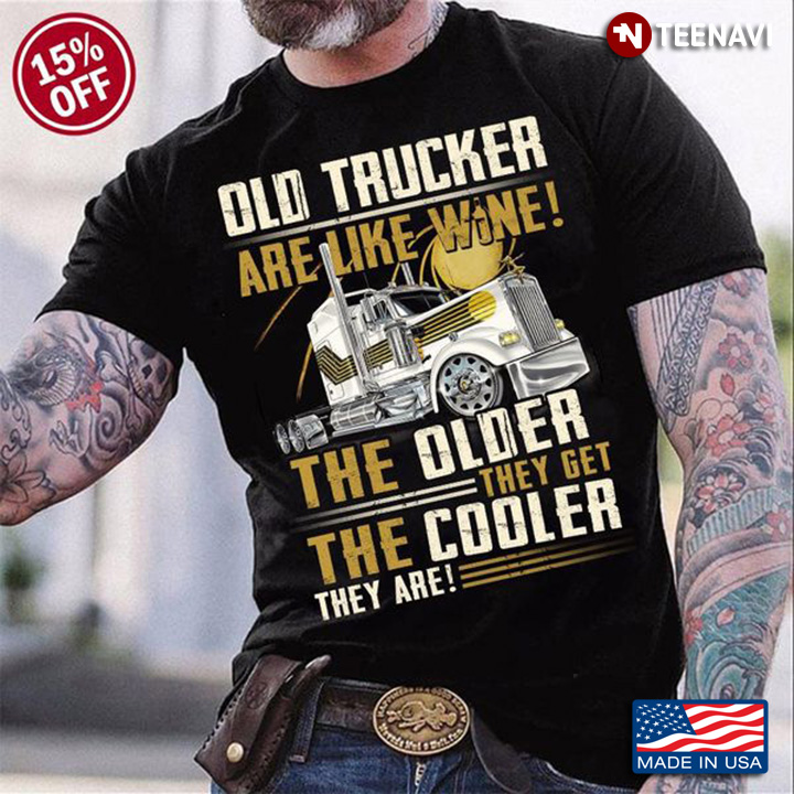 Old Trucker Shirt, Old Trucker Are Like Wine The Older They Get The Cooler