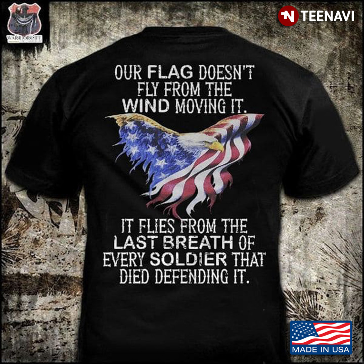 Eagle American Flag Shirt, Our Flag Doesn't Fly From The Wind Moving It
