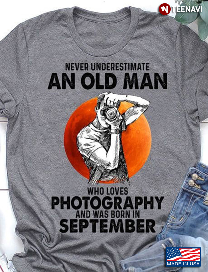 Photography September Shirt, Never Underestimate An Old Man Who Loves Photograph