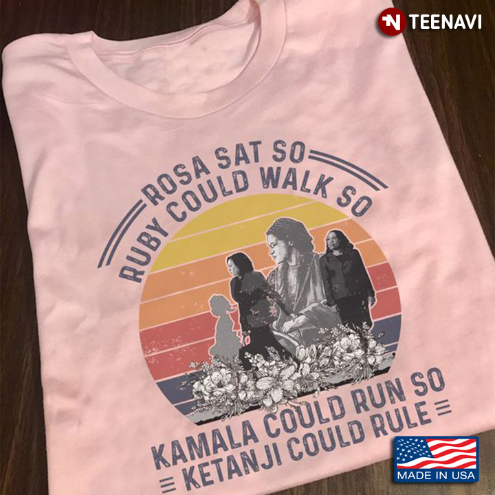 Feminist Shirt, Rosa Sat So Ruby Could Walk So Kamala Could Run So Ketanji Could