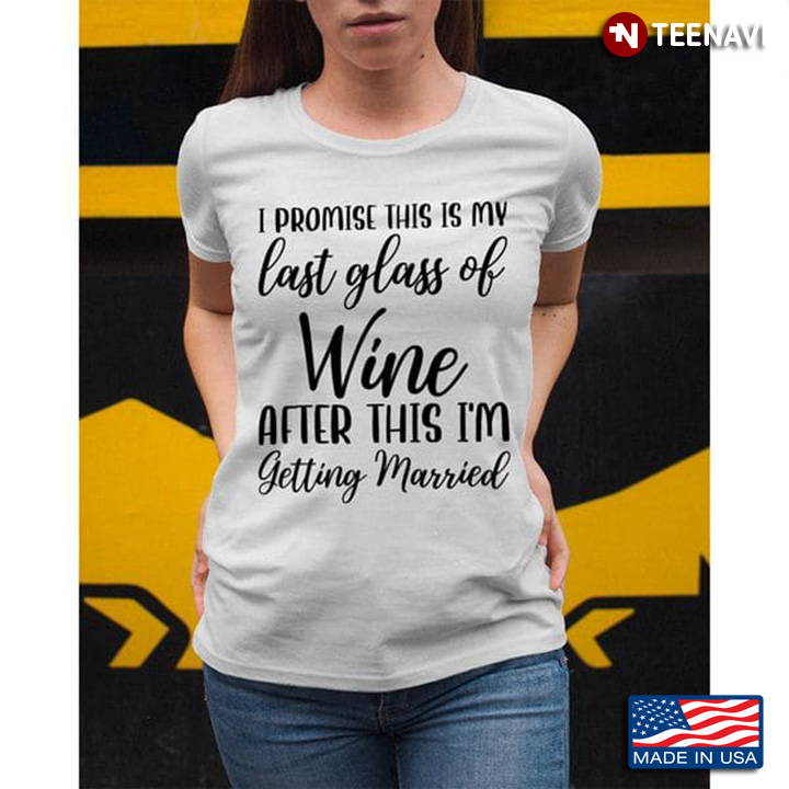Getting Married Shirt, I Promise This Is My Last Glass Of Wine After This