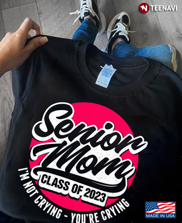 Senior Mom 2023 Shirt, Senior Mom Class Of 2023 I'm Not Crying You're Crying