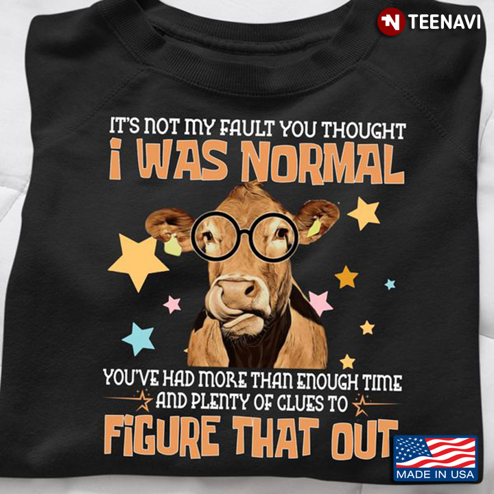 Funny Cow Shirt, It's Not My Fault You Thought I Was Normal You've Had More Than