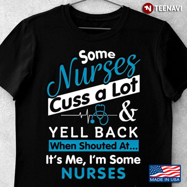 Nurse Shirt, Some Nurses Cuss A Lot And Yell Back When Shouted At It's Me