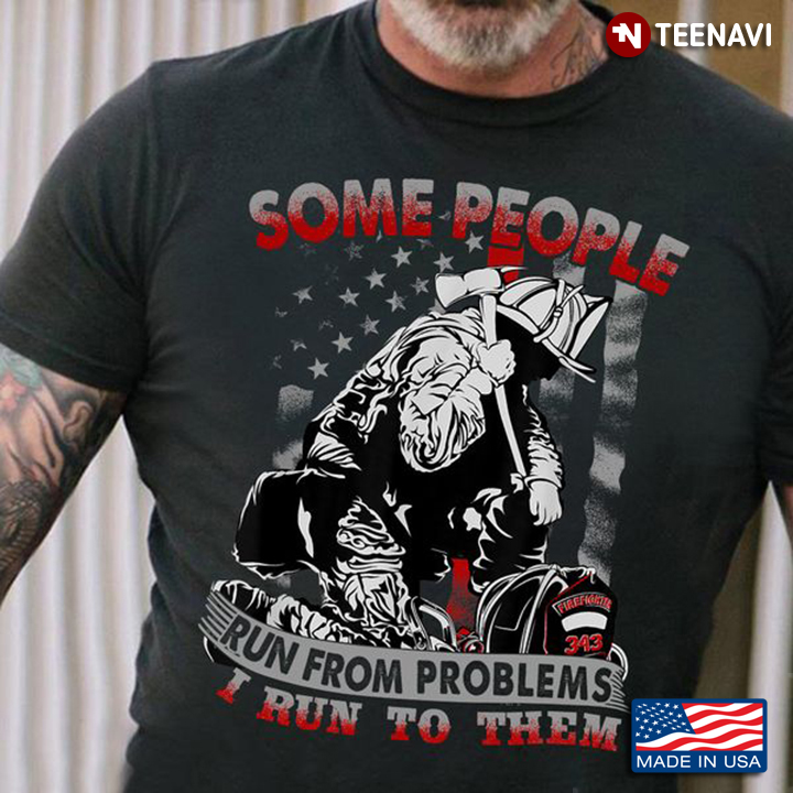 Firefighter Shirt, Some People Run From Problems I Run To Them