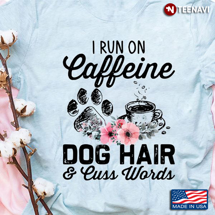 Coffee Dog Shirt, I Run On Caffeine Dog Hair And Cuss Words