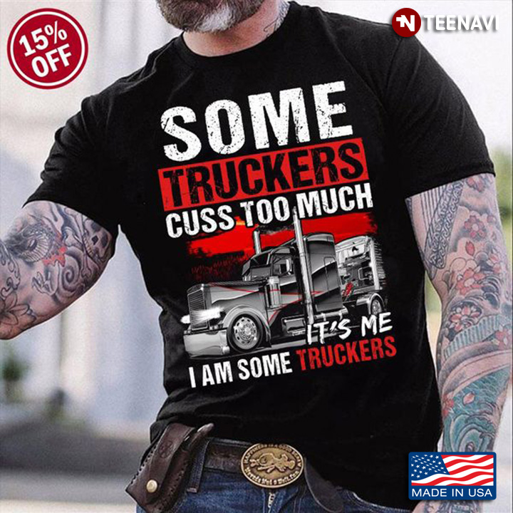 Trucker Shirt, Some Truckers Cuss Too Much I Am Some Truckers