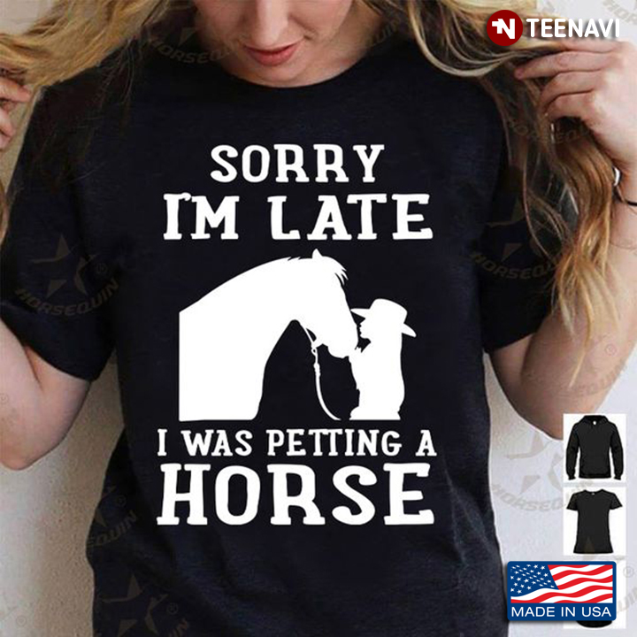 Horse Lover Shirt, Sorry I'm Late I Was Petting A Horse