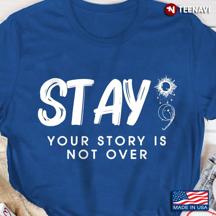 Suicide Prevention Awareness Shirt, Stay Your Story Is Not Over