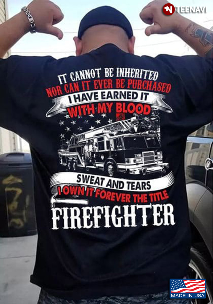 Firefighter Shirt, It Cannot Be Inherited Nor Can It Ever Be Purchased