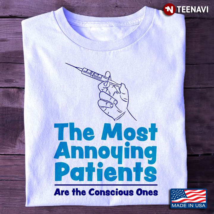 Syringe Shirt, The Most Annoying Patients Are The Conscious Ones