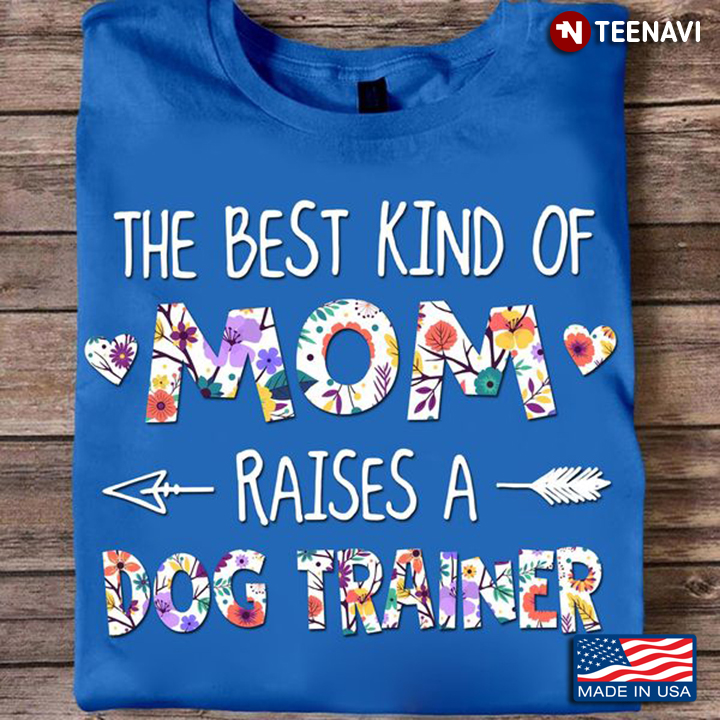 Dog Trainer Mom Shirt, The Best Kind Of Mom Raises A Dog Trainer