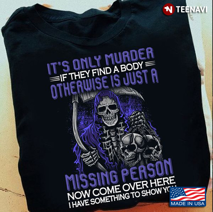 Skull Shirt, It's Only Murder If They Find A Body Otherwise Is Just A Missing