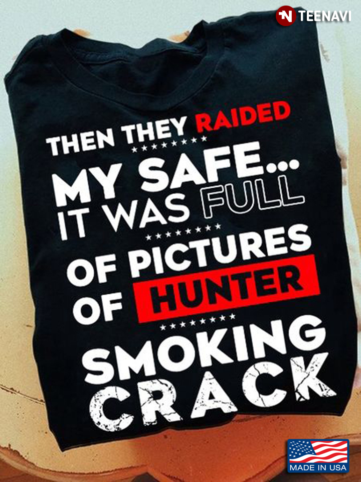 Hunter Shirt, Then They Raided My Safe It Was Full Of Pictures Of Hunter Smoking