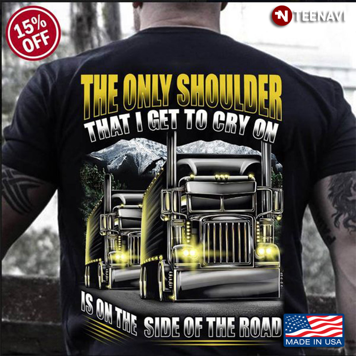 Trucker Shirt, The Only Shoulder That I Get To Cry On Is On The Side Of The Road