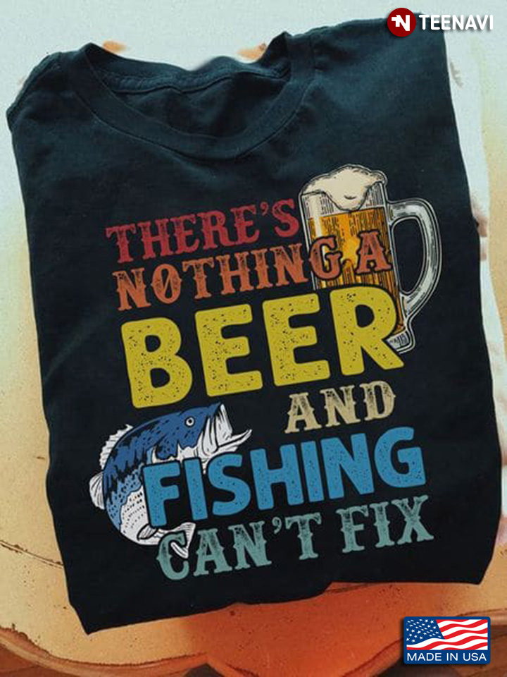 Beer Fishing Shirt, There's Nothing A Beer And Fishing Can't Fix