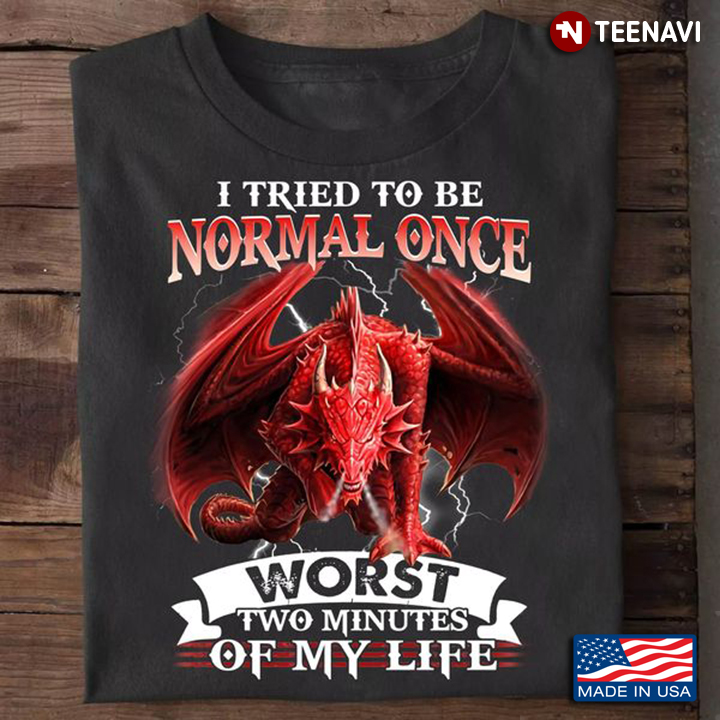 Dragon Lover Shirt, I Tried To Be Normal Once Worst Two Minutes Of My Life
