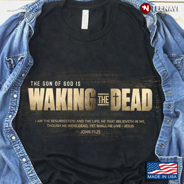 God Shirt, The Son Of God Is Waking The Dead I Am The Resurrestion And The Life