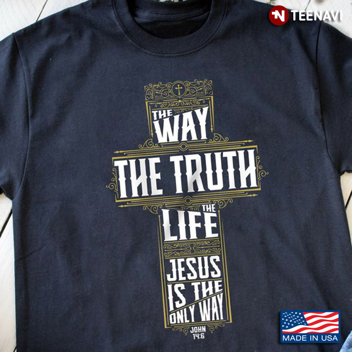 Jesus Shirt, The Way The Truth The Life Jesus Is The Only Way John 14:6