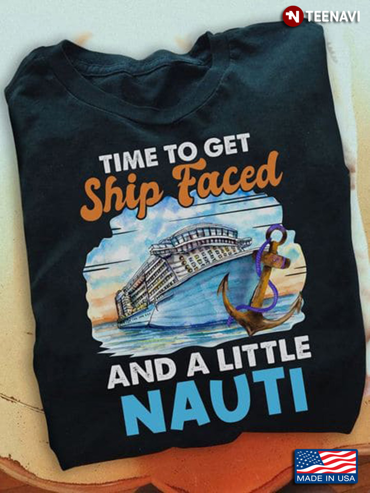 Cruise Shirt, Time To Get Ship Faced And A Little Nauti