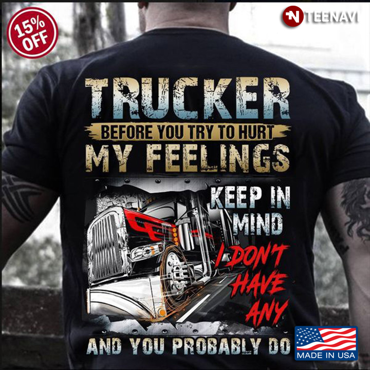 Truck Shirt, Trucker Before You Try To Hurt My Feelings Keep In Mind