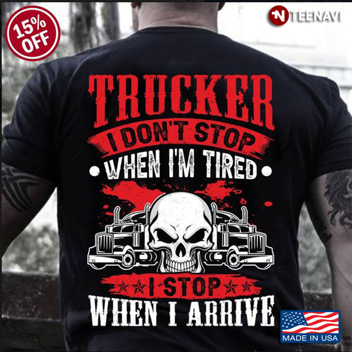 Skull Trucker Shirt, Trucker I Don't Stop When I'm Tired I Stop When I Arrive