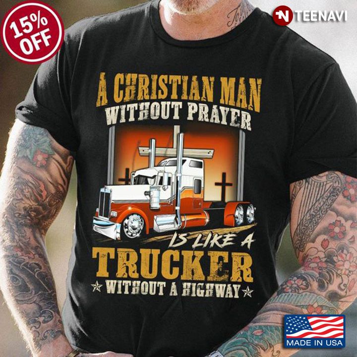 Trucker Shirt, A Christian Man Without Prayer Is Like A Trucker Without