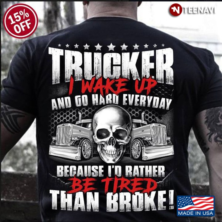 Trucker Skull Shirt, I Wake Up And Go Hard Everyday Because I'd Rather Be Tired
