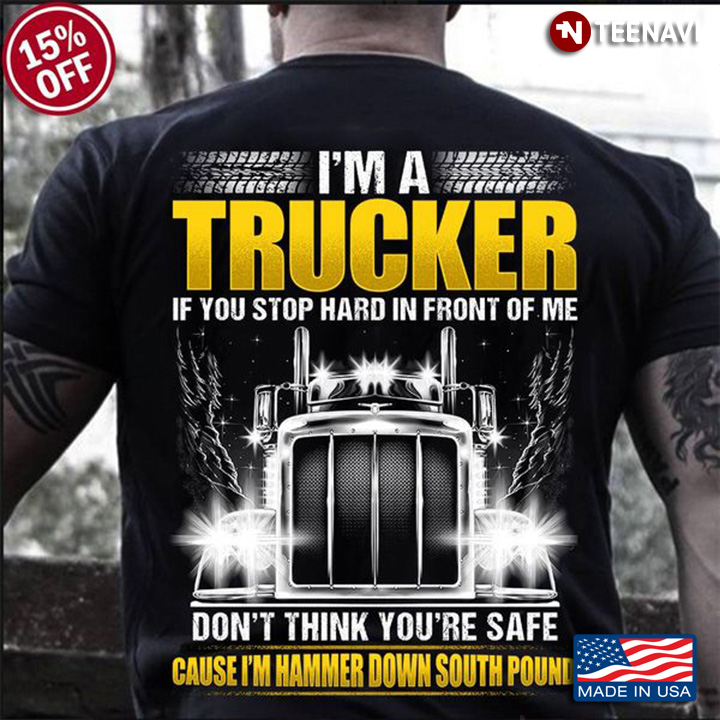 Truck Driver Shirt, I'm A Trucker If You Stop Hard In Front Of Me Don't Think