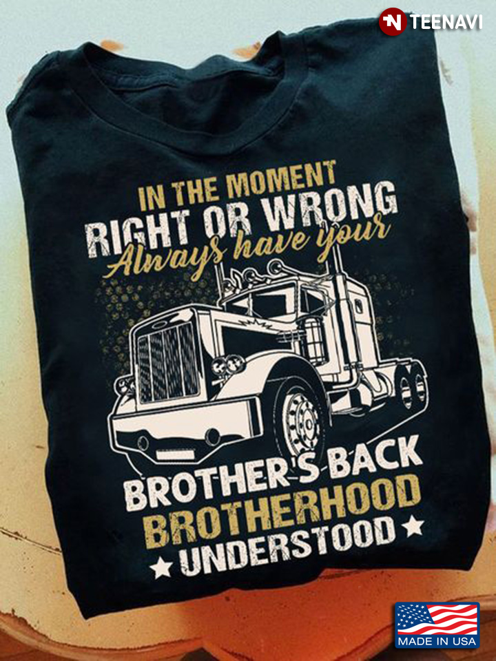 Trucker Shirt, In The Moment Right Or Wrong Always Have Your Brother's Back