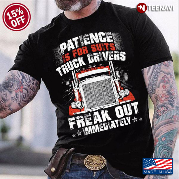 Truck Driver Shirt, Patience Is For Suits Truck Drivers Freak Out Immediately