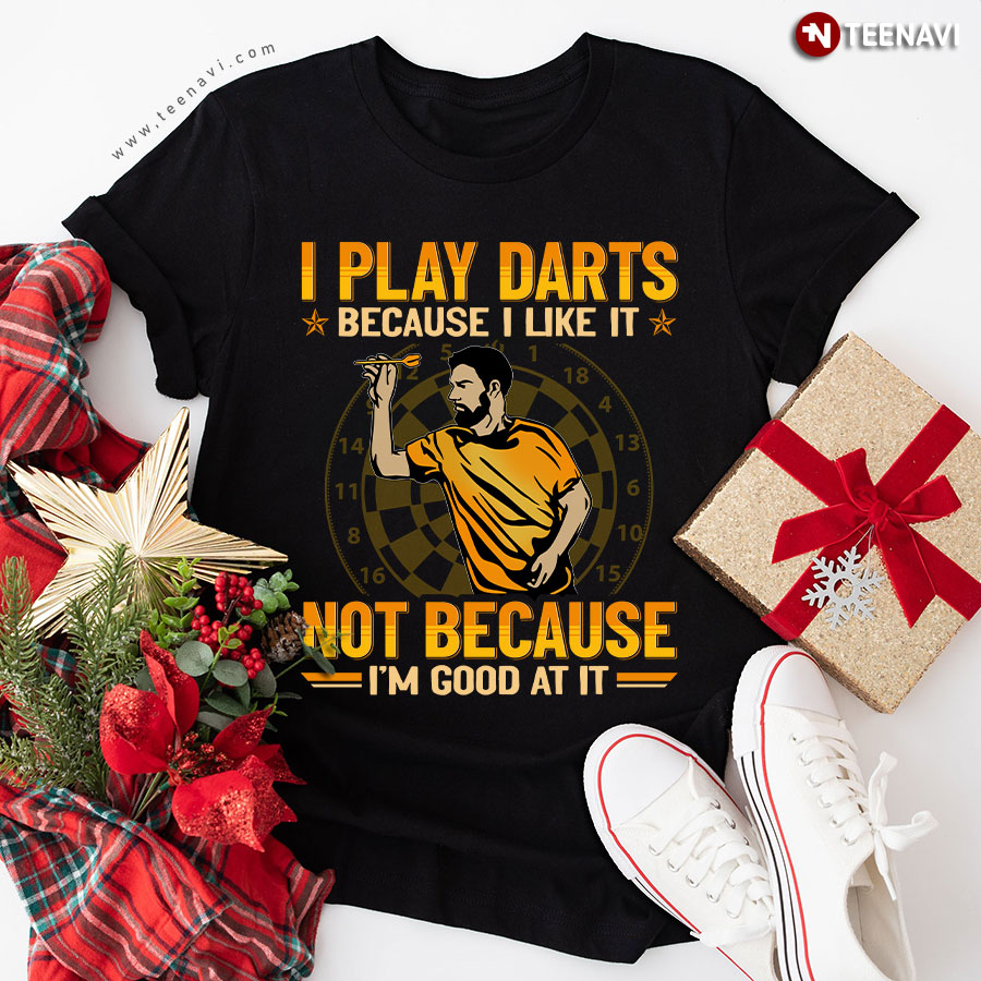 I Play Darts Because I Like It Not Because I'm Good At It T-Shirt