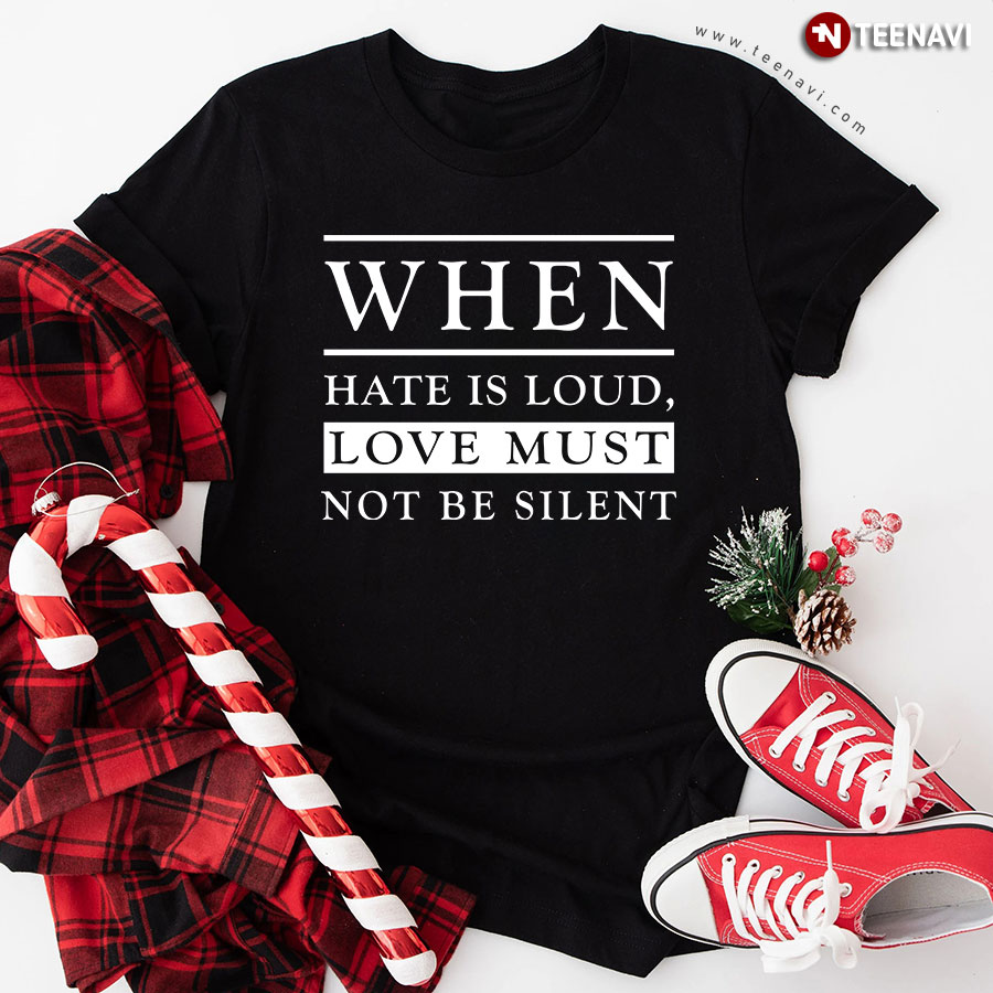 When Hate Is Loud Love Must Not Be Silent Quote T-Shirt