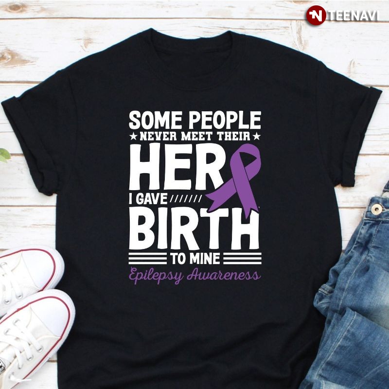 Epilepsy Awareness Shirt, Some People Never Meet Their Hero I Gave Birth To Mine