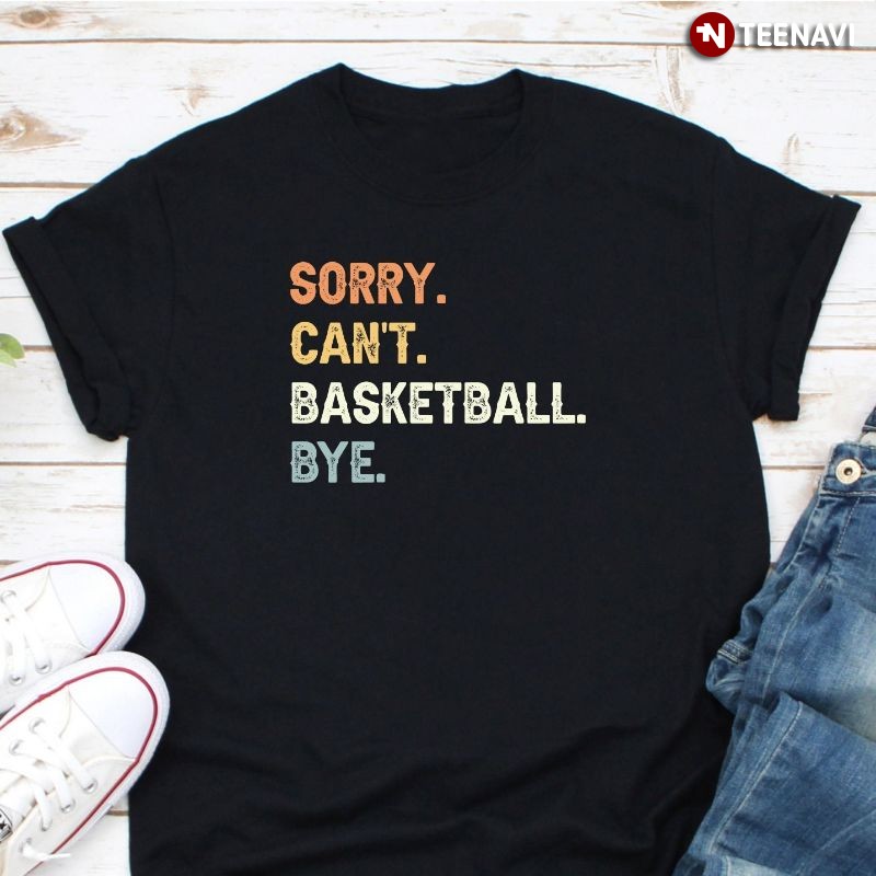 Funny Basketball Shirt, Sorry Can't Basketball Bye