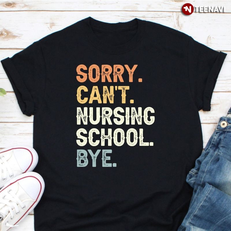 Nursing School Shirt, Sorry Can't Nursing School Bye