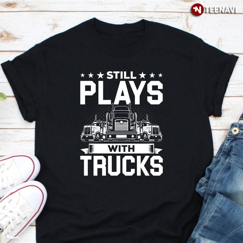 Trucker Shirt, Still Plays With Trucks