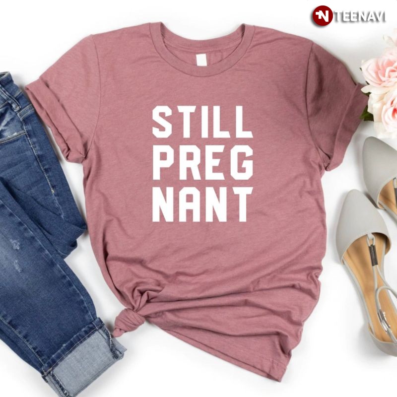 Funny Mom To Be Gift Shirt, Still Pregnant