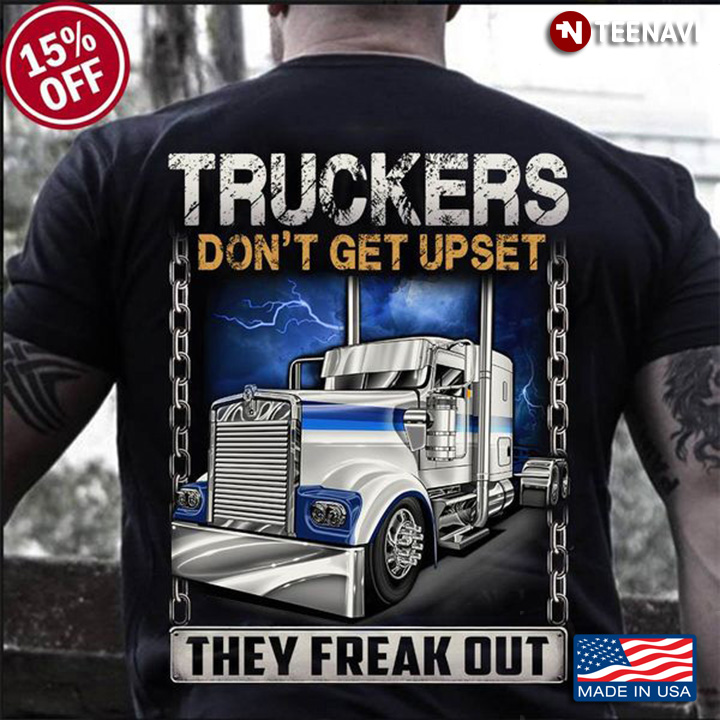 Trucker Shirt, Truckers Don't Get Upset They Freak Out