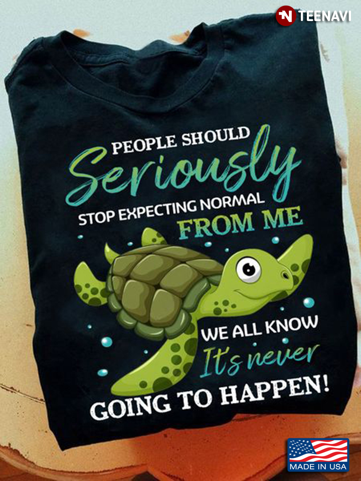 Cute Turtle Shirt, People Should Seriously Stop Expecting Normal From Me