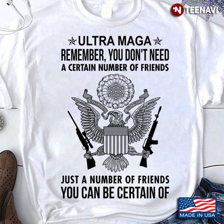 Ultra Maga Shirt, Ultra Maga Remember You Don't Need A Certain Number Of Friends