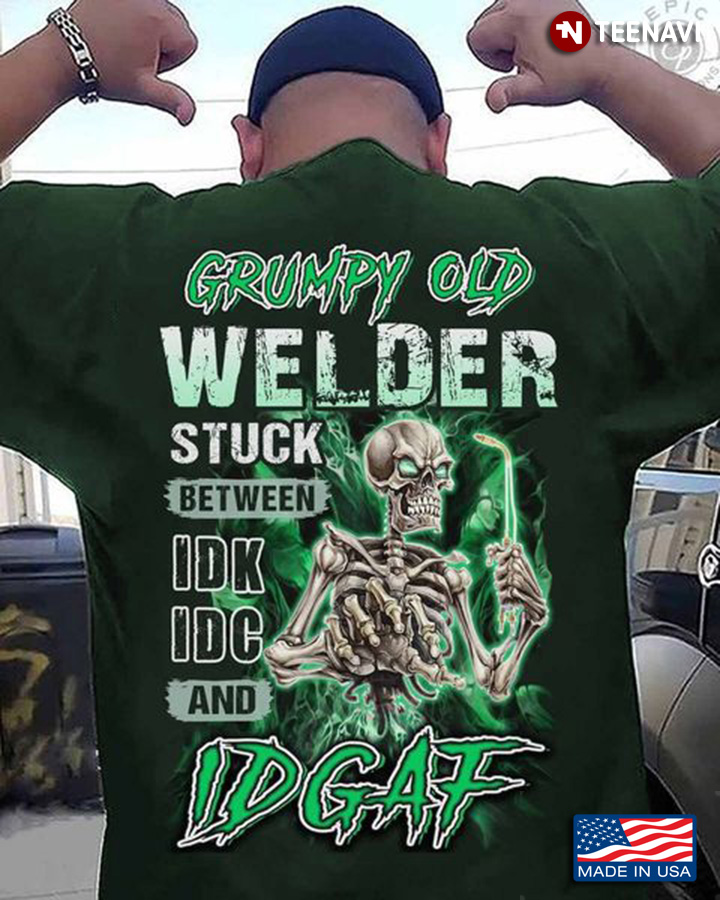 Grumpy Old Welder Shirt, Grumpy Old Welder Stuck Between IDK IDC And IDGAF