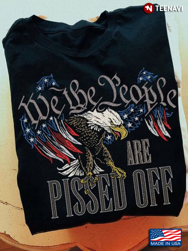 Eagle Shirt, We The People Are Pissed Off