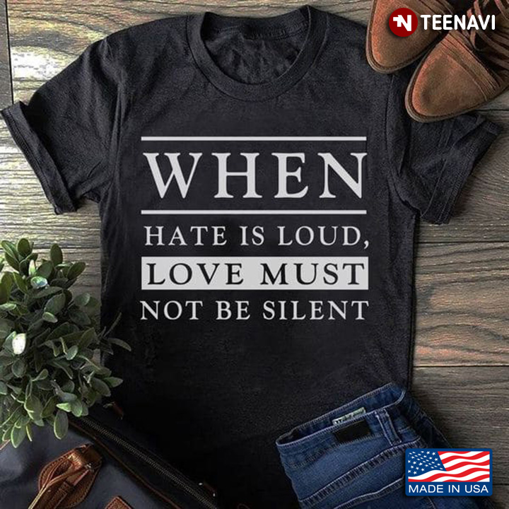 Quote Shirt, When Hate Is Loud Love Must Not Be Silent