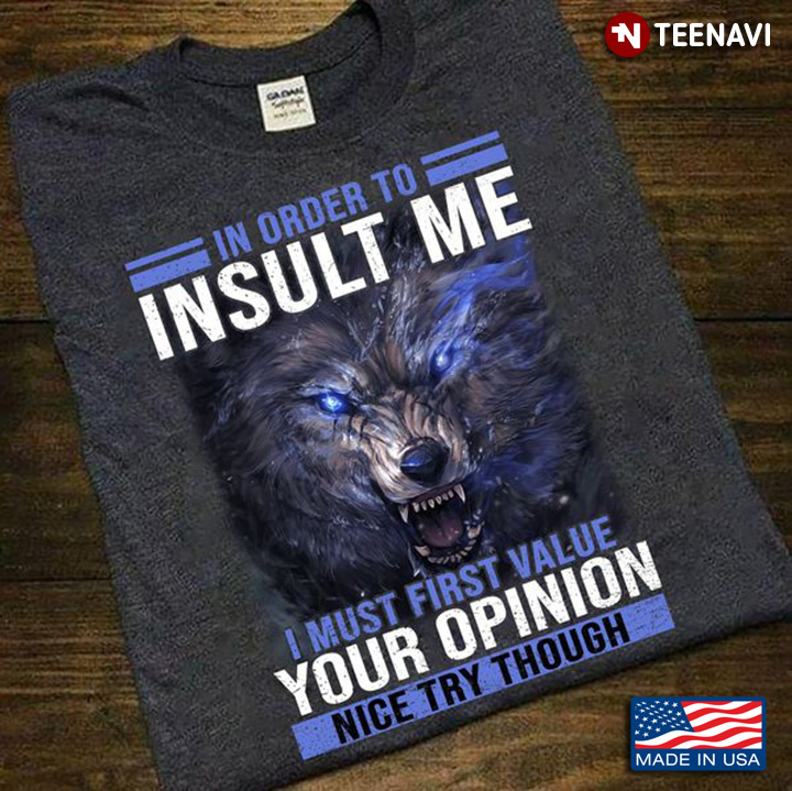 Wolf Lover Shirt, In Order To Insult Me I Must First Value Your Opinion Nice Try