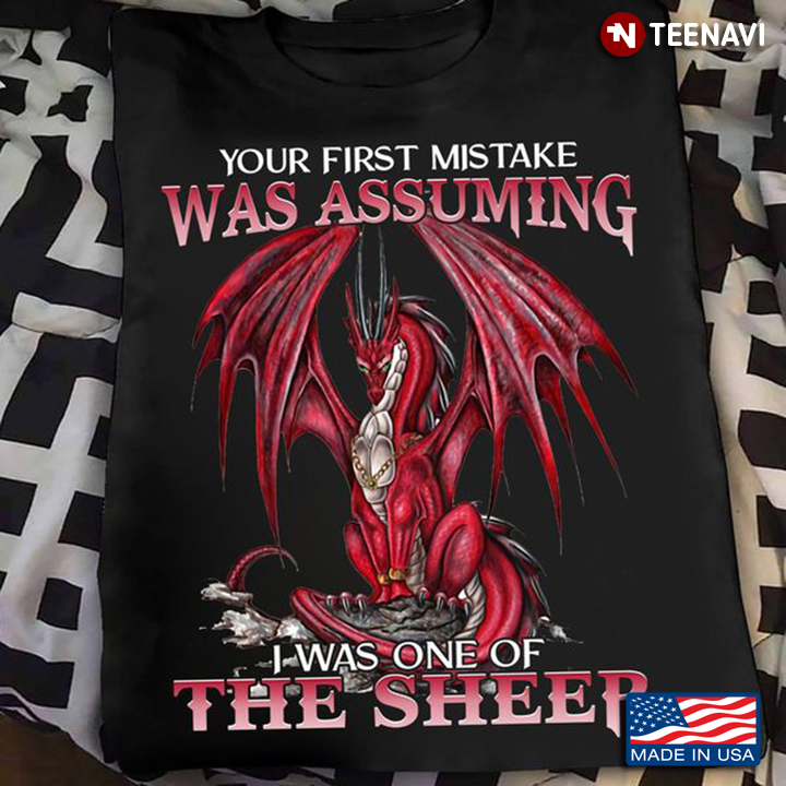 Dragon Shirt, Your First Mistake Was Assuming I Was One Of The Sheep