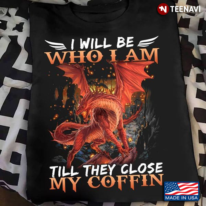Grumpy Dragon Shirt, I Will Be Who I Am Till They Close My Coffin